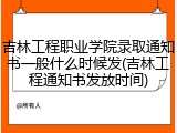 吉林工程职业学院录取通知书一般什么时候发(吉林工程通知书发放时间)