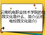 云南机电职业技术学院的校园文化是什么，简介(云机电校园文化简介)