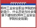 郑州工业安全职业学院的校史简介，什么历史与社会背景下建校的(郑州工业安全学院校史背景)