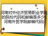 河南对外经济贸易职业学院的院校代码和邮编是多少(河南外贸学院邮编代码)