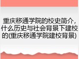 重庆移通学院的校史简介，什么历史与社会背景下建校的(重庆移通学院建校背景)