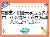 成都艺术职业大学占地多少亩，什么情况下成立(成都艺大占地与成立)
