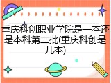 重庆科创职业学院是一本还是本科第二批(重庆科创是几本)