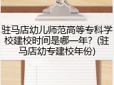 驻马店幼儿师范高等专科学校建校时间是哪一年？(驻马店幼专建校年份)