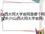 山西大同大学官网是哪个网址多少(山西大同大学官网)