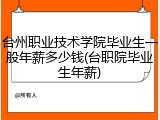 台州职业技术学院毕业生一般年薪多少钱(台职院毕业生年薪)