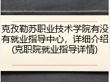 克孜勒苏职业技术学院有没有就业指导中心，详细介绍(克职院就业指导详情)