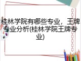 桂林学院有哪些专业，王牌专业分析(桂林学院王牌专业)