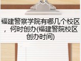 福建警察学院有哪几个校区，何时创办(福建警院校区创办时间)