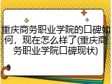 重庆商务职业学院的口碑如何，现在怎么样了(重庆商务职业学院口碑现状)