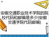 安徽交通职业技术学院的院校代码和邮编是多少(安徽交通学院代码邮编)