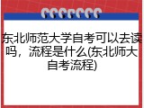 东北师范大学自考可以去读吗，流程是什么(东北师大自考流程)
