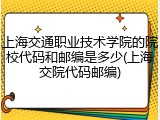 上海交通职业技术学院的院校代码和邮编是多少(上海交院代码邮编)
