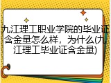 九江理工职业学院的毕业证含金量怎么样，为什么(九江理工毕业证含金量)