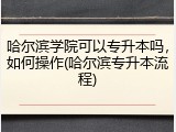 哈尔滨学院可以专升本吗，如何操作(哈尔滨专升本流程)