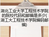 湖北工业大学工程技术学院的院校代码和邮编是多少(湖工大工程技术学院编码邮编)