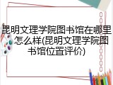昆明文理学院图书馆在哪里，怎么样(昆明文理学院图书馆位置评价)