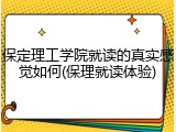 保定理工学院就读的真实感觉如何(保理就读体验)