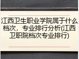江西卫生职业学院属于什么档次，专业排行分析(江西卫职院档次专业排行)