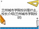 兰州城市学院校训是什么，校长介绍(兰州城市学院校训)