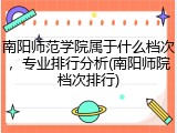 南阳师范学院属于什么档次，专业排行分析(南阳师院档次排行)