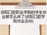 资阳口腔职业学院的学生毕业都怎么样了(资阳口腔学院毕业去向)