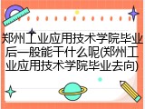 郑州工业应用技术学院毕业后一般能干什么呢(郑州工业应用技术学院毕业去向)