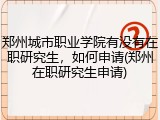 郑州城市职业学院有没有在职研究生，如何申请(郑州在职研究生申请)