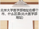 北京大学医学部地址在哪个市，什么区县(北大医学部地址)