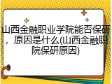 山西金融职业学院能否保研，原因是什么(山西金融职院保研原因)