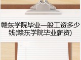 赣东学院毕业一般工资多少钱(赣东学院毕业薪资)