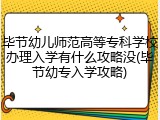 毕节幼儿师范高等专科学校办理入学有什么攻略没(毕节幼专入学攻略)