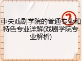 中央戏剧学院的普通专业和特色专业详解(戏剧学院专业解析)