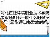 河北资源环境职业技术学院录取通知书一般什么时候发(河北录取通知书发放时间)