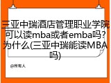 三亚中瑞酒店管理职业学院可以读mba或者emba吗？为什么(三亚中瑞能读MBA吗)