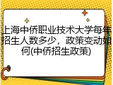 上海中侨职业技术大学每年招生人数多少，政策变动如何(中侨招生政策)