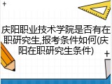 庆阳职业技术学院是否有在职研究生,报考条件如何(庆阳在职研究生条件)