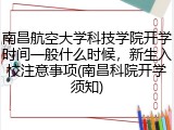 南昌航空大学科技学院开学时间一般什么时候，新生入校注意事项(南昌科院开学须知)