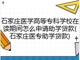 石家庄医学高等专科学校在读期间怎么申请助学贷款(石家庄医专助学贷款)