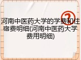 河南中医药大学的学费和住宿费明细(河南中医药大学费用明细)