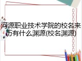 河源职业技术学院的校名来历有什么渊源(校名渊源)