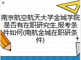 南京航空航天大学金城学院是否有在职研究生,报考条件如何(南航金城在职研条件)