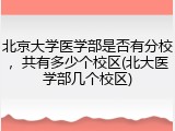北京大学医学部是否有分校，共有多少个校区(北大医学部几个校区)