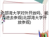 北部湾大学对外开放吗，能否进去参观(北部湾大学开放参观)