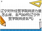 辽宁对外经贸学院师资力量怎么样，名气如何(辽宁外贸学院师资名气)