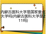 内蒙古医科大学是国家重点大学吗(内蒙古医科大学是211吗)