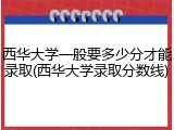 西华大学一般要多少分才能录取(西华大学录取分数线)