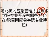 湖北黄冈应急管理职业技术学院专业开设有哪些,特色在哪(黄冈应急学院专业特色)
