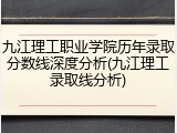 九江理工职业学院历年录取分数线深度分析(九江理工录取线分析)