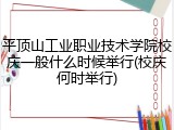 平顶山工业职业技术学院校庆一般什么时候举行(校庆何时举行)